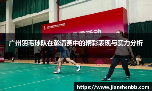 广州羽毛球队在邀请赛中的精彩表现与实力分析