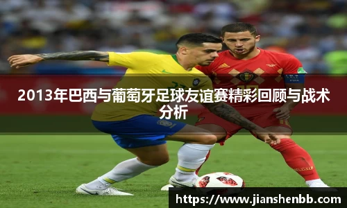 2013年巴西与葡萄牙足球友谊赛精彩回顾与战术分析