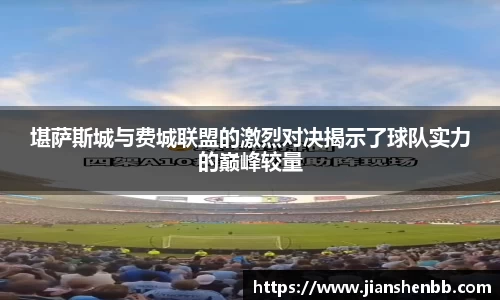 堪萨斯城与费城联盟的激烈对决揭示了球队实力的巅峰较量