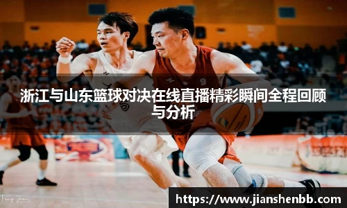 浙江与山东篮球对决在线直播精彩瞬间全程回顾与分析