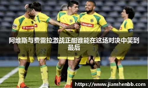 阿维斯与费雷拉激战正酣谁能在这场对决中笑到最后